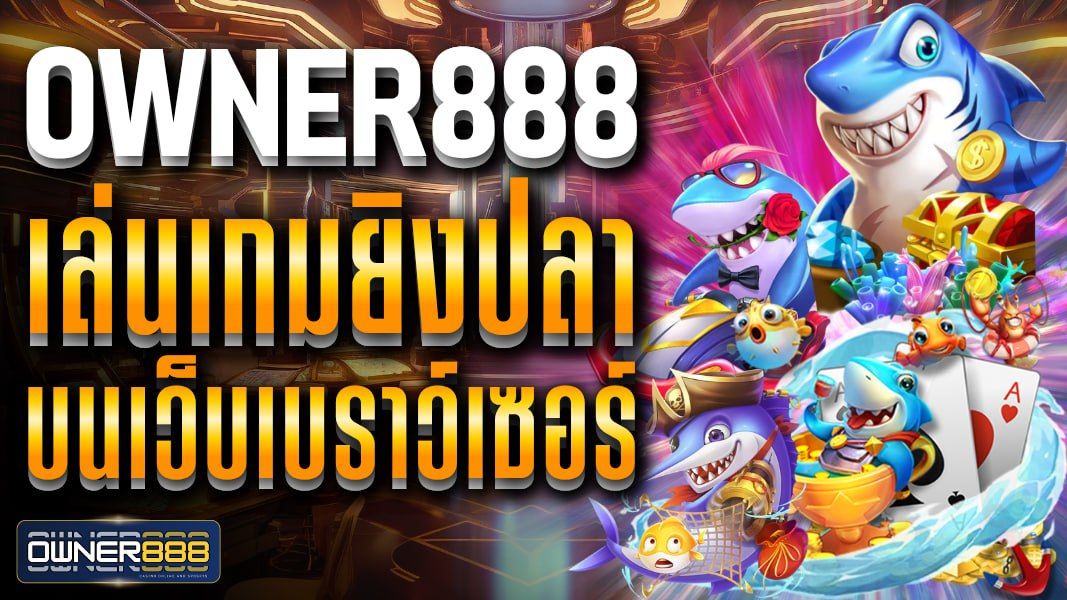 บทความ owner888 เล่นเกมยิงปลาบนเว็บเบราว์เซอร์ ฝาก-ถอนสะดวก ปลอดภัย ไม่มีขั้นต่ำ