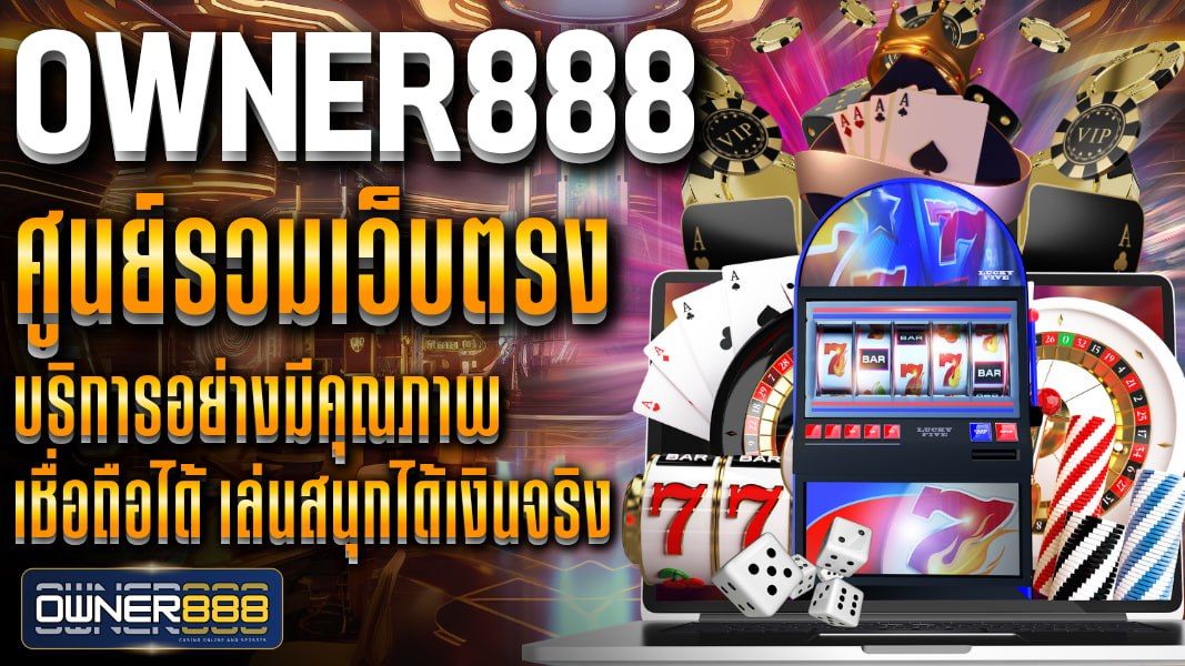บทความ owner888 ศูนย์รวมเว็บตรง บริการอย่างมีคุณภาพ เชื่อถือได้ เล่นสนุกได้เงินจริง โอกาสทำกำไรมหาศาล