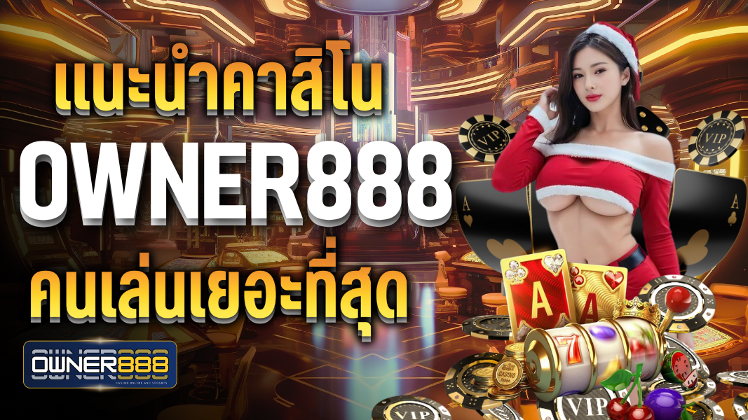 แนะนำคาสิโน owner888 คนเล่นเยอะที่สุดในไทย