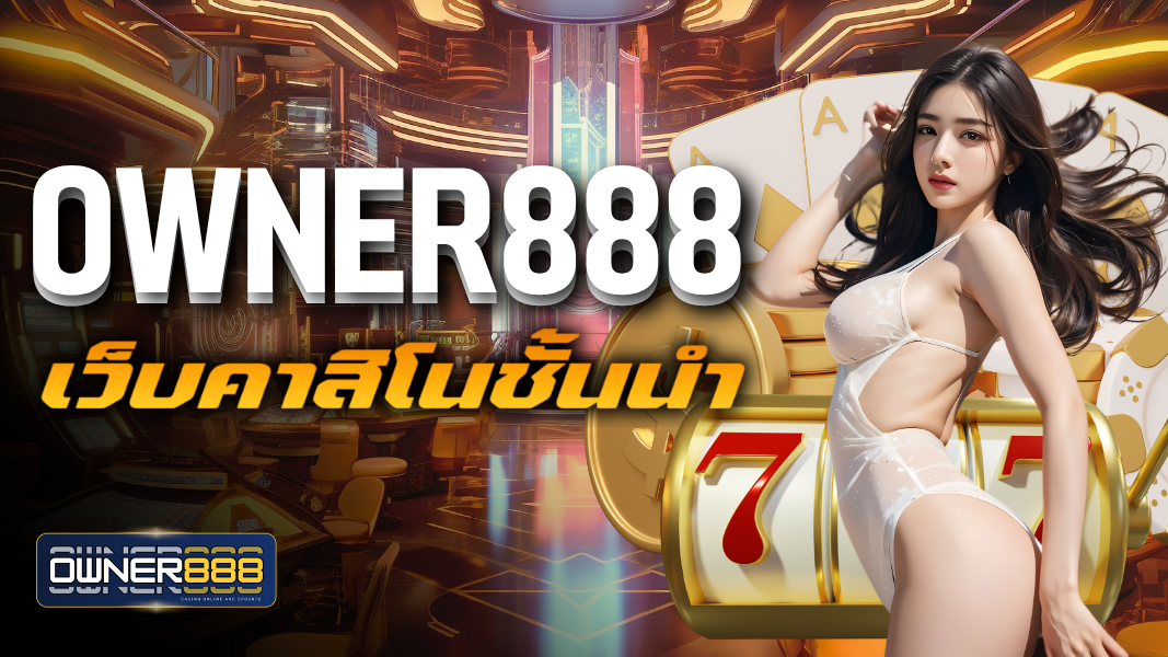 owner888 เว็บคาสิโนชั้นนำ สู่ผู้ให้บริการที่ทันสมัย