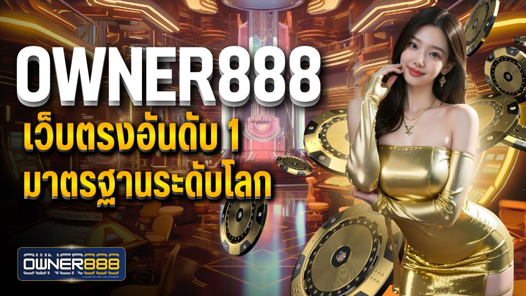 owner888 เว็บตรงอันดับ 1 มาตรฐานระดับโลก เปิดให้บริการตลอด 24 ชม.