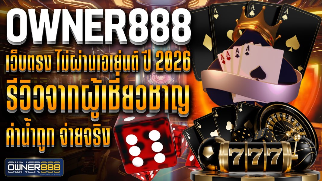 owner888 เว็บตรง ไม่ผ่านเอเย่นต์ ปี 2026 รีวิวจากผู้เชี่ยวชาญ ค่าน้ำถูก จ่ายจริง เปิดให้แทงทุกคู่แบบเรียลไทม์